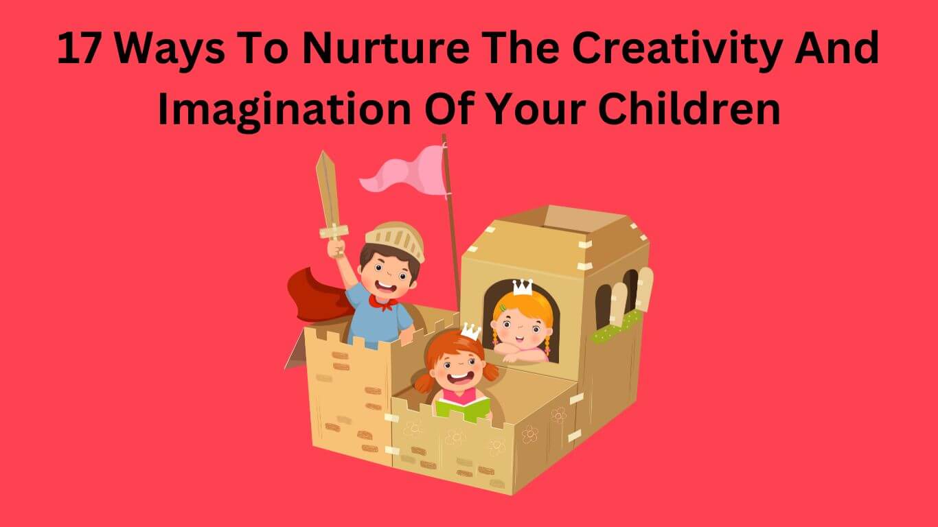 17 Ways To Nurture The Creativity And Imagination Of Your Children