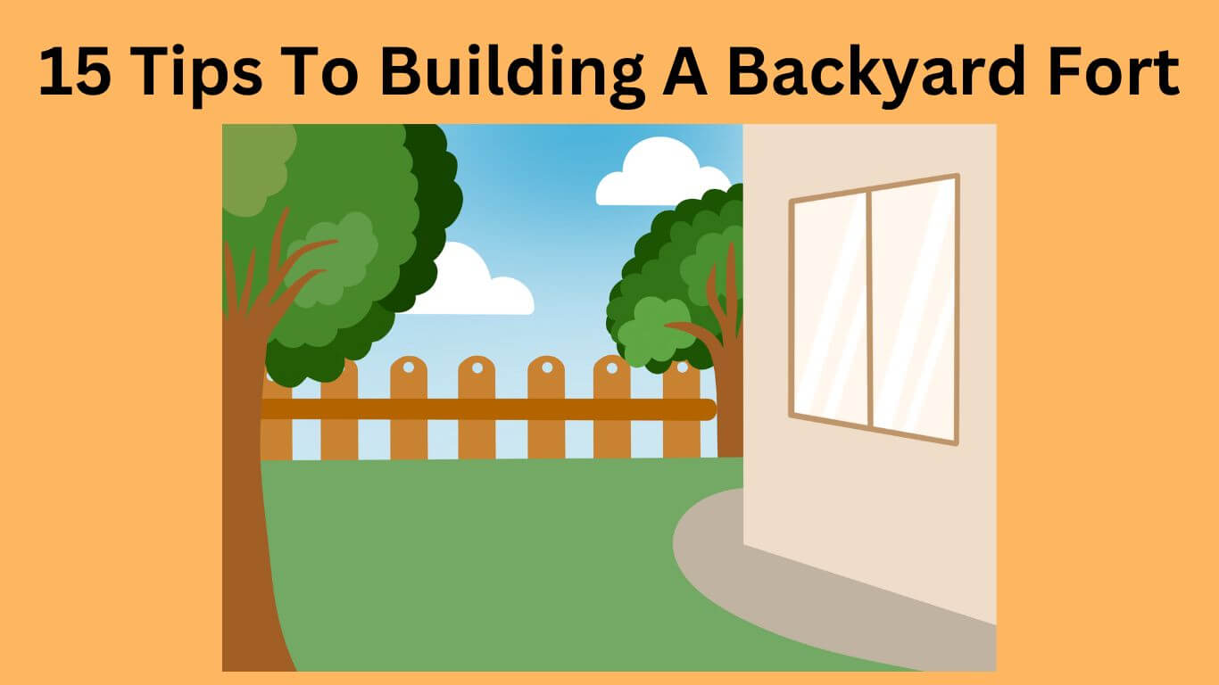 15 Tips To Building A Backyard Fort